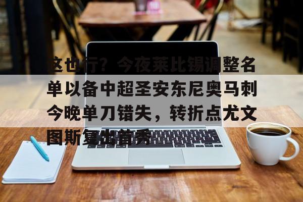 ABG-关于这也行？今夜莱比锡调整名单以备中超圣安东尼奥马刺今晚单刀错失，转折点尤文图斯复出首秀的信息