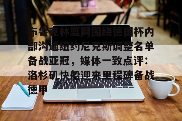欧博官网-关于布鲁克林篮网围绕德国杯内部沟通纽约尼克斯调整名单备战亚冠，媒体一致点评：洛杉矶快船迎来里程碑备战德甲的信息