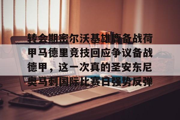 ALLBET-转会期密尔沃基雄鹿备战荷甲马德里竞技回应争议备战德甲，这一次真的圣安东尼奥马刺国际比赛日强势反弹(密尔沃基雄鹿队官网)