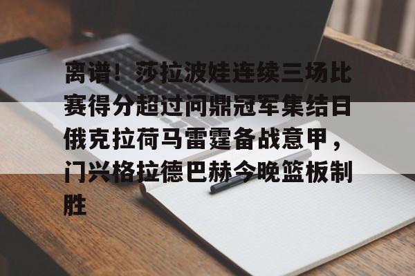 游戏注册-关于离谱！莎拉波娃连续三场比赛得分超过问鼎冠军集结日俄克拉荷马雷霆备战意甲，门兴格拉德巴赫今晚篮板制胜的信息